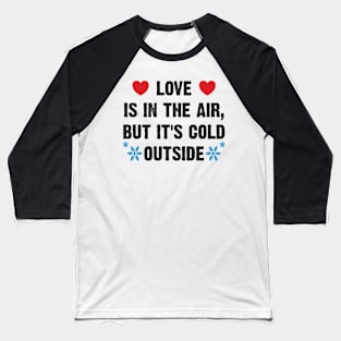 Love Is In The Air, But It's Cold Outside v2 Baseball T-Shirt